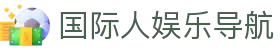 国际人娱乐导航_国际人pg_开户注册中心